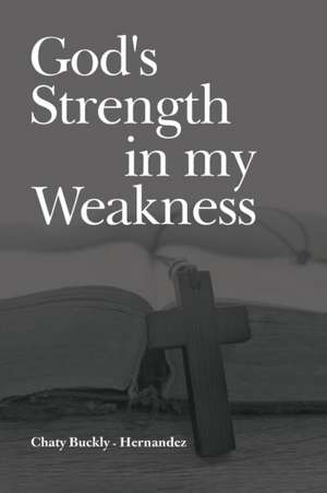 God's Strength in my Weakness de Chaty Buckly-Hernandez