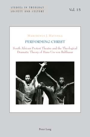 Performing Christ; South African Protest Theatre and the Theological Dramatic Theory of Hans Urs von Balthasar de Marthinus Havenga