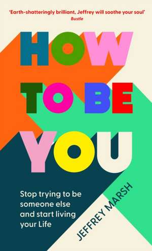 How to Be You: Stop trying to be someone else and start living your life de Jeffrey Marsh