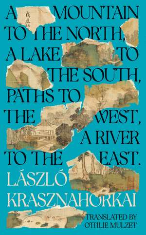 A Mountain to the North, A Lake to The South, Paths to the West, A River to the East de Laszlo Krasznahorkai