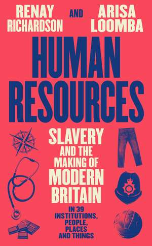 Human Resources: Slavery and the Making of Modern Britain – in 39 Institutions, People, Places and Things de Renay Richardson