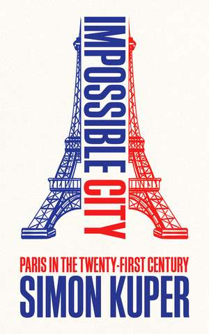 Impossible City: Paris in the Twenty-First Century de Simon Kuper