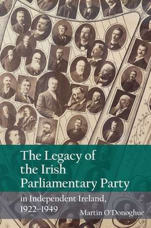 The Legacy of the Irish Parliamentary Party in Independent Ireland, 1922–1949 de Martin O`donoghue