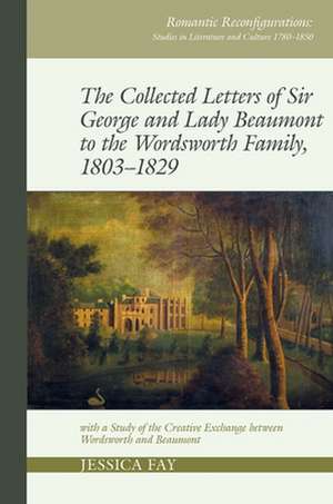 The Collected Letters of Sir George and Lady Bea – with a Study of the Creative Exchange between Wordsworth and Beaumont de Jessica Fay