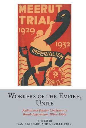 Workers of the Empire, Unite – Radical and Popular Challenges to British Imperialism, 1910s–1960s de Yann Béliard