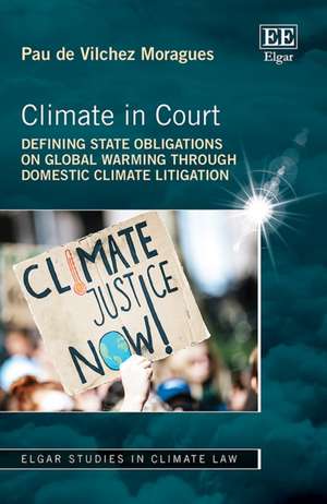 Climate in Court – Defining State Obligations on Global Warming Through Domestic Climate Litigation de Pau De Vilchez Mora