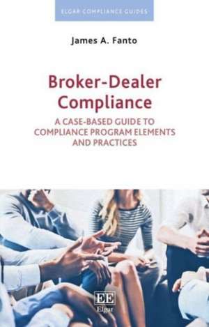 Broker–Dealer Compliance – A Case–based Guide to Compliance Program Elements and Practices de James A. Fanto