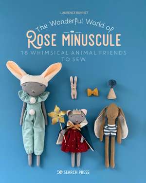 The Wonderful World of Rose Minuscule: 18 Whimsical Animal Friends to Sew de Laurence Bonnet