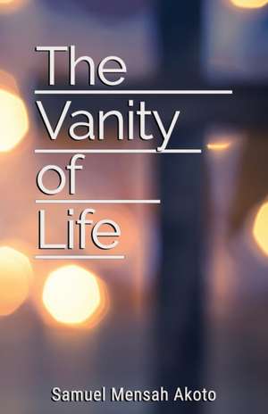 The Vanity of Life de Samuel Mensah Akoto