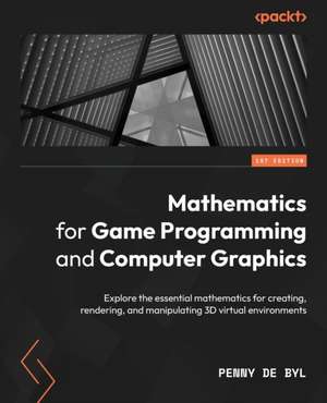 Mathematics for Game Programming and Computer Graphics de Penny de Byl