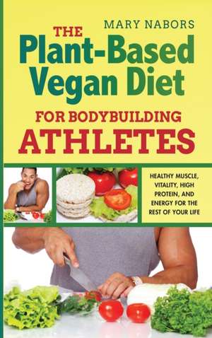 The Plant-Based Vegan Diet for Bodybuilding Athletes de Mary Nabors