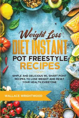 Weight Loss Diet Instant Pot Freestyle Recipes de Wallace Wrightwood