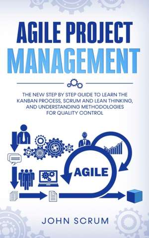 Agile Project Management: The New Step By Step Guide to Learn the Kanban Process, Scrum and Lean Thinking, and Understanding Methodologies for Quality Control de John Scrum