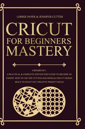 Cricut For Beginners Mastery - 4 Books in 1 de Lorrie Paper