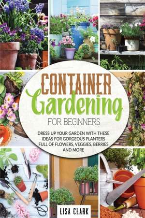 Container gardening for beginners de Lisa Clark