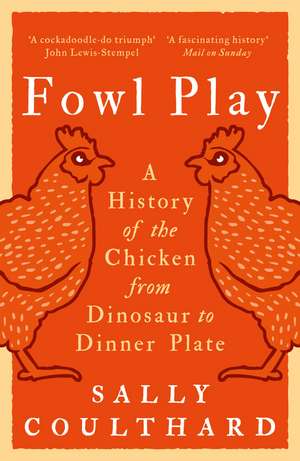 Fowl Play: A History of the Chicken from Dinosaur to Dinner Plate de Sally Coulthard