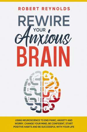 Rewire your Anxious Brain de Robert Reynolds