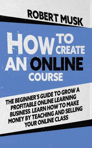 How to Create an Online Course de Robert Musk