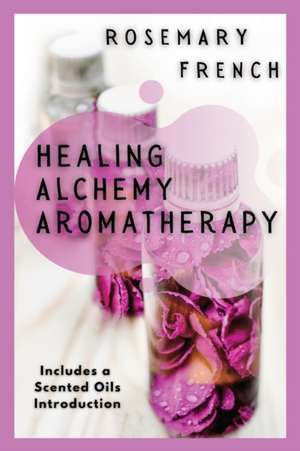 Healing Alchemy Aromatherapy de Rosemary French