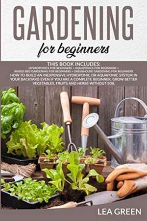 GARDENING FOR BEGINNERS; THIS BOOK INCLUDES de Lea Green