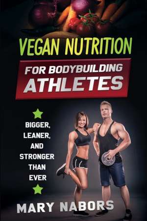 VEGAN NUTRITION FOR BODYBUILDING ATHLETES de Mary Nabors