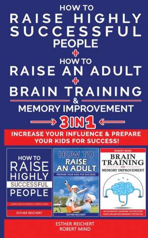 HOW TO RAISE HIGHLY SUCCESSFUL PEOPLE + HOW TO RAISE AN ADULT + BRAIN TRAINING AND MEMORY IMPROVEMENT - 3 in 1 de Esther Reichert