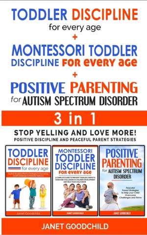 TODDLER DISCIPLINE FOR EVERY AGE + MONTESSORI TODDLER DISCIPLINE + POSITIVE PARENTING FOR AUTISM SPECTRUM DISORDER - 3 in 1 de Janet Goodchild