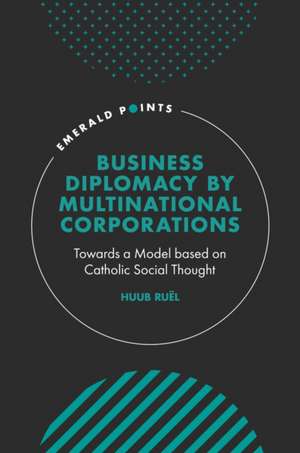 Business Diplomacy by Multinational Corporations – Towards a Model based on Catholic Social Thought de Huub Ruël