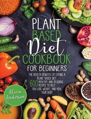 Plant Based Diet Cookbook for Beginners de Alicia Anderson