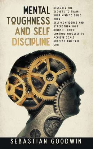 Mental Toughness And Self Discipline de Sebastian Goodwin