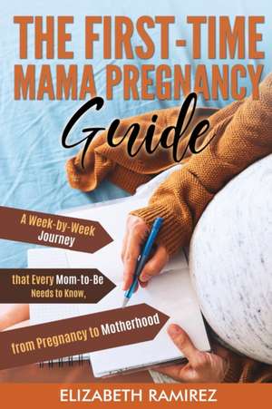 The First-Time Mama Pregnancy Guide de Elizabeth Ramirez