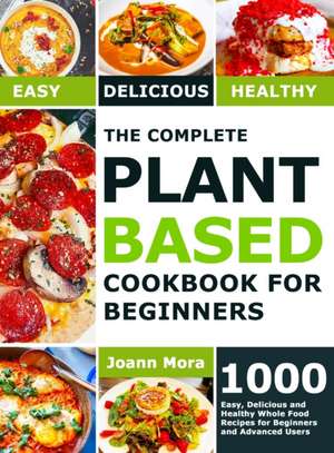 The Complete Plant Based Cookbook for Beginners de Joann Mora