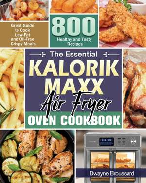 The Essential Kalorik Maxx Air Fryer Oven Cookbook de Dwayne W. Broussard