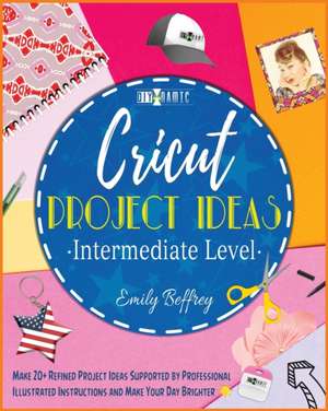 Cricut Project Ideas [Intermediate Level] de Emily Beffrey