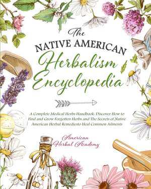 The Native American Herbalism Encyclopedia . A Complete Medical Herbs Handbook de American Herbal Academy