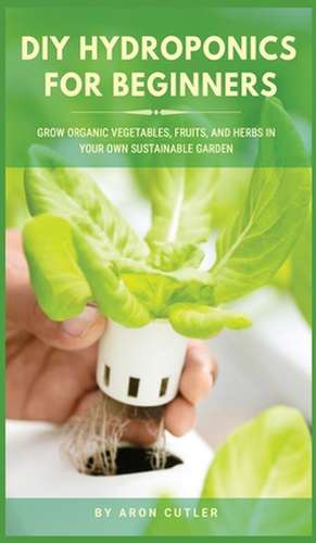 DIY HYDROPONICS FOR BEGINNERS de Aron Cutler