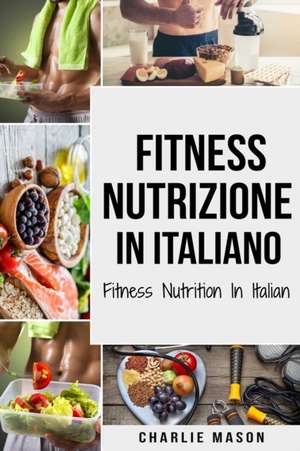 Fitness Nutrizione In italiano/ Fitness Nutrition In Italian de Charlie Mason