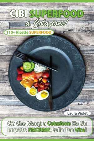 Cibi Superfood a Colazione - Cio` che mangi ha un impatto enorme sulla tua vita. Il potere della colazione superfood che ti cambia la vita. Oltre 110 Ricette e consigli. de Laura Violet