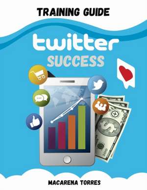 TWITTER SUCCESS TRAINING GUIDE de Macarena Torres