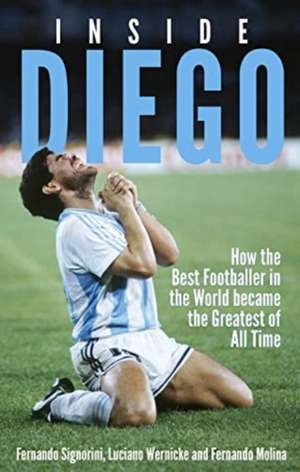 Inside Diego: How the Best Footballer in the World Became the Greatest of All Time de Fernando Signorini