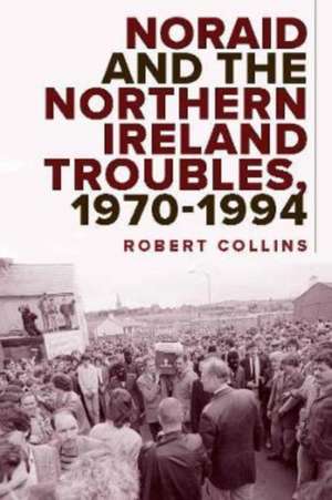 Noraid and the Northern Ireland Troubles, 1970-94 de Robert Collins