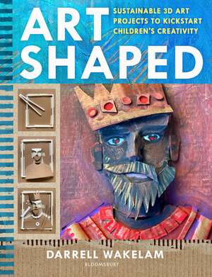 Art Shaped: 50 sustainable art projects to kickstart children's creativity de Darrell Wakelam