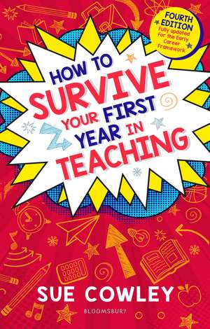 How to Survive Your First Year in Teaching: Fourth edition, fully updated for the Early Career Framework de Sue Cowley