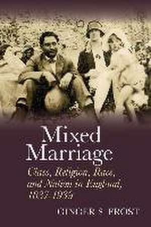 Mixed Marriage – Class, Religion, Race, and Nation in England, 1837–1939 de Ginger S. Frost