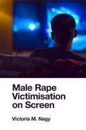 Male Rape Victimisation on Screen de Victoria M. Nagy