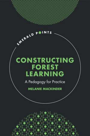 Constructing Forest Learning – A Pedagogy for Practice de Melanie Mackinder