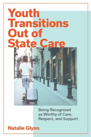 Youth Transitions Out of State Care – Being Recognized as Worthy of Care, Respect, and Support de Natalie Glynn