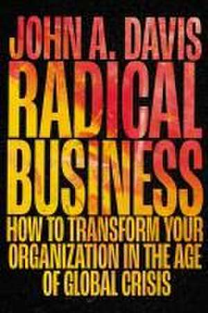 Radical Business – How to Transform Your Organization in the Age of Global Crisis de John A. Davis