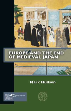 Europe and the End of Medieval Japan de Mark Hudson