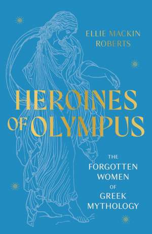 Heroines of Olympus: The Forgotten Women of Greek Mythology de Ellie Mackin Roberts